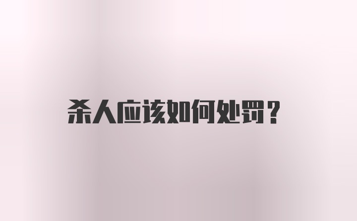 杀人应该如何处罚？