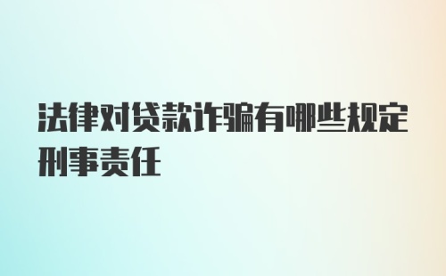 法律对贷款诈骗有哪些规定刑事责任