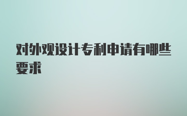 对外观设计专利申请有哪些要求