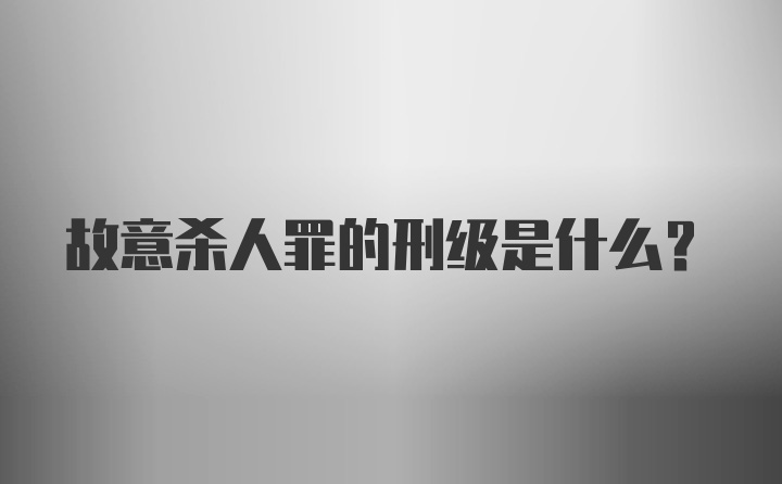 故意杀人罪的刑级是什么？