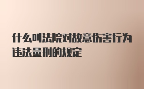 什么叫法院对故意伤害行为违法量刑的规定