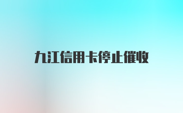 九江信用卡停止催收