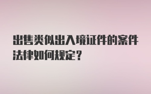 出售类似出入境证件的案件法律如何规定？