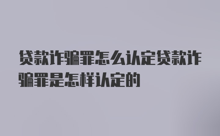 贷款诈骗罪怎么认定贷款诈骗罪是怎样认定的