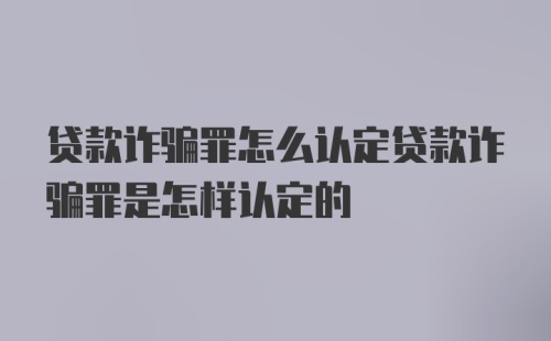 贷款诈骗罪怎么认定贷款诈骗罪是怎样认定的