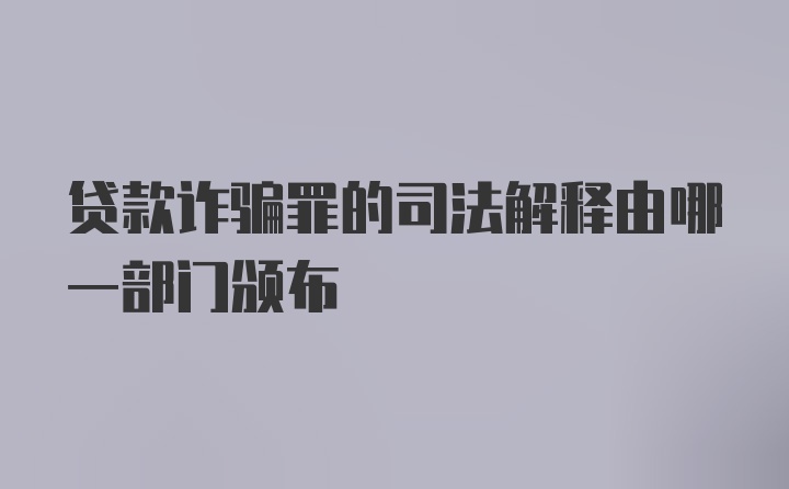 贷款诈骗罪的司法解释由哪一部门颁布