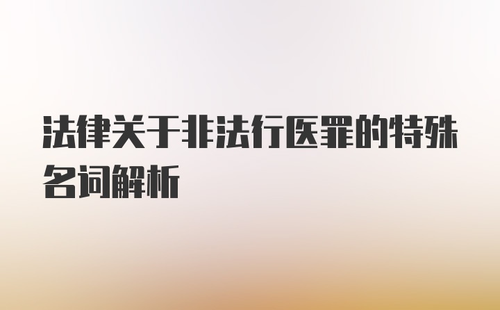 法律关于非法行医罪的特殊名词解析