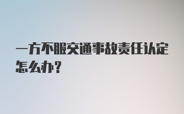 一方不服交通事故责任认定怎么办?