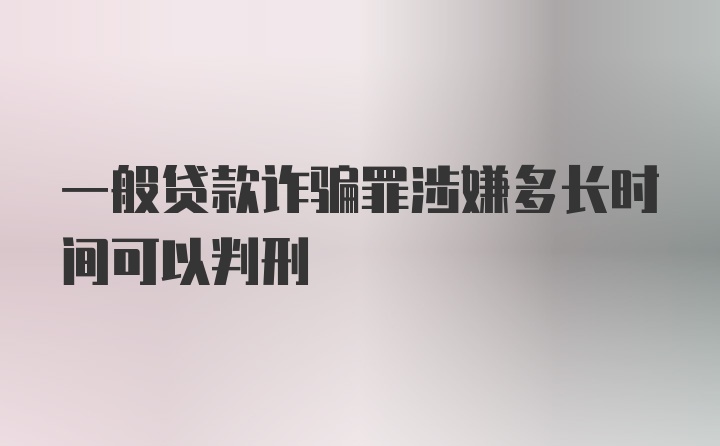 一般贷款诈骗罪涉嫌多长时间可以判刑