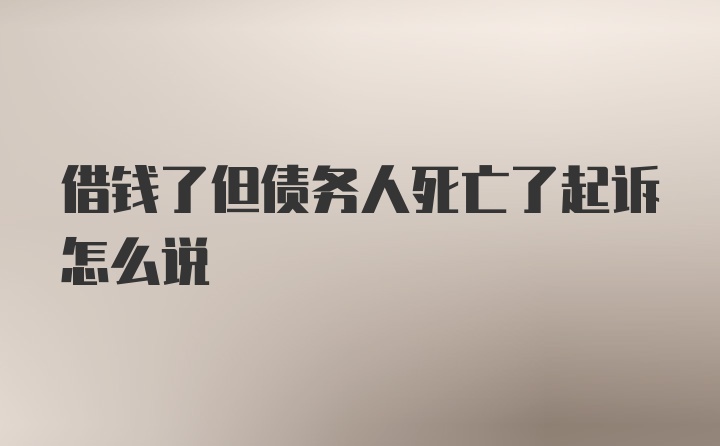 借钱了但债务人死亡了起诉怎么说