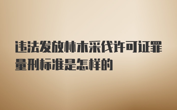 违法发放林木采伐许可证罪量刑标准是怎样的