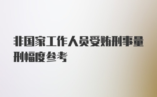 非国家工作人员受贿刑事量刑幅度参考