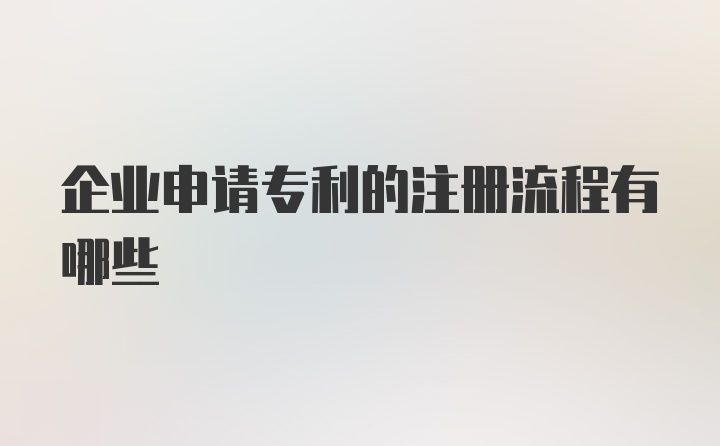 企业申请专利的注册流程有哪些