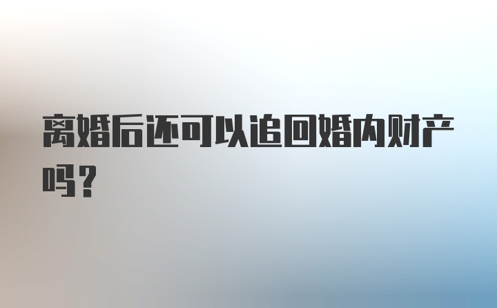 离婚后还可以追回婚内财产吗？