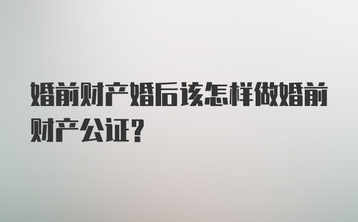 婚前财产婚后该怎样做婚前财产公证？