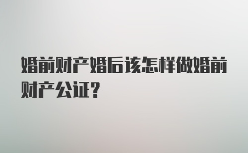 婚前财产婚后该怎样做婚前财产公证？