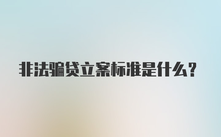 非法骗贷立案标准是什么?