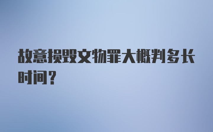 故意损毁文物罪大概判多长时间？