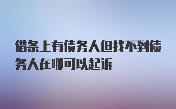 借条上有债务人但找不到债务人在哪可以起诉