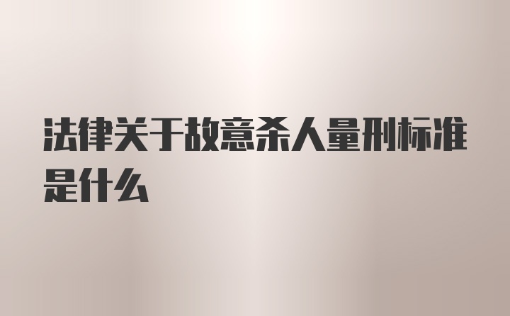 法律关于故意杀人量刑标准是什么