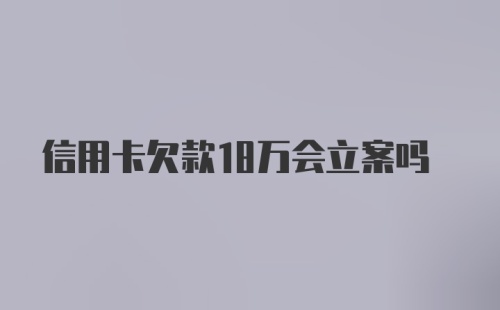 信用卡欠款18万会立案吗