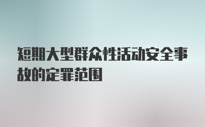 短期大型群众性活动安全事故的定罪范围