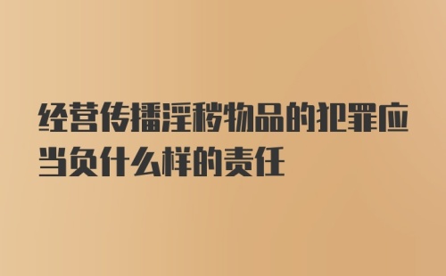 经营传播淫秽物品的犯罪应当负什么样的责任