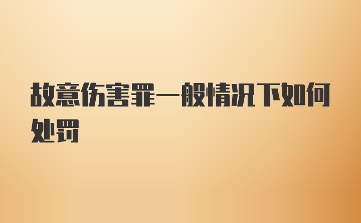 故意伤害罪一般情况下如何处罚