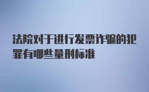 法院对于进行发票诈骗的犯罪有哪些量刑标准