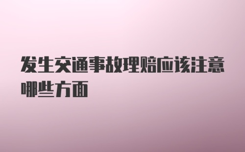 发生交通事故理赔应该注意哪些方面