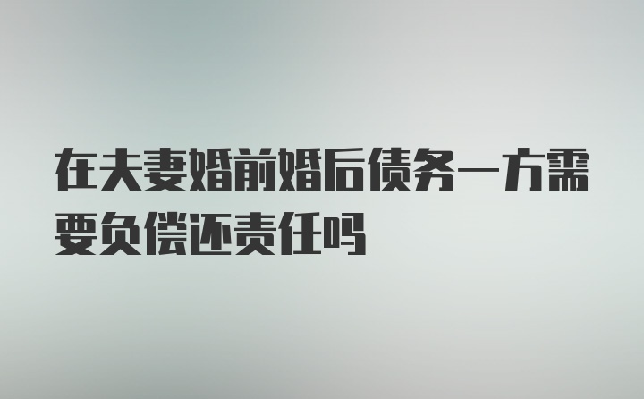 在夫妻婚前婚后债务一方需要负偿还责任吗