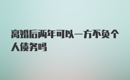 离婚后两年可以一方不负个人债务吗