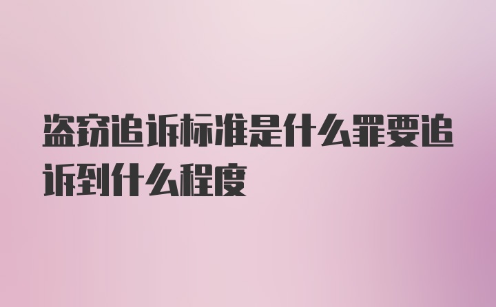 盗窃追诉标准是什么罪要追诉到什么程度