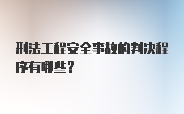 刑法工程安全事故的判决程序有哪些？