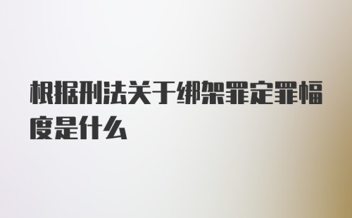 根据刑法关于绑架罪定罪幅度是什么