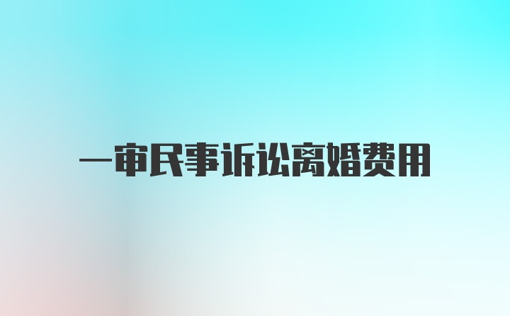 一审民事诉讼离婚费用