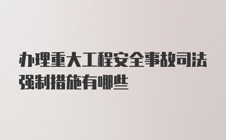 办理重大工程安全事故司法强制措施有哪些