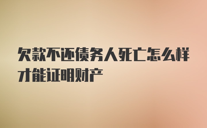 欠款不还债务人死亡怎么样才能证明财产