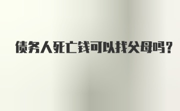 债务人死亡钱可以找父母吗?