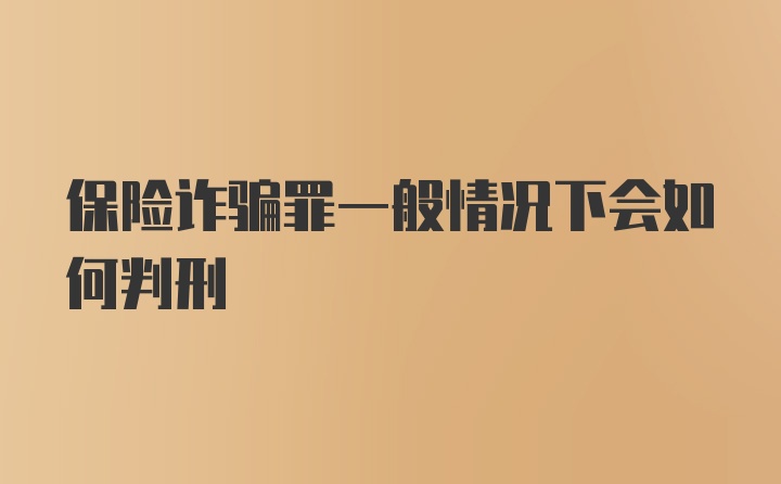 保险诈骗罪一般情况下会如何判刑