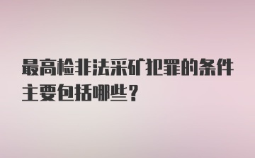 最高检非法采矿犯罪的条件主要包括哪些？