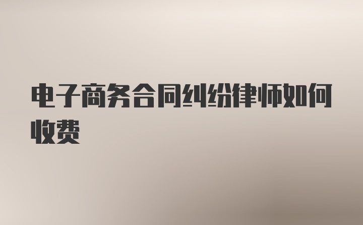 电子商务合同纠纷律师如何收费