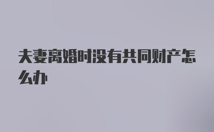 夫妻离婚时没有共同财产怎么办