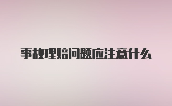 事故理赔问题应注意什么