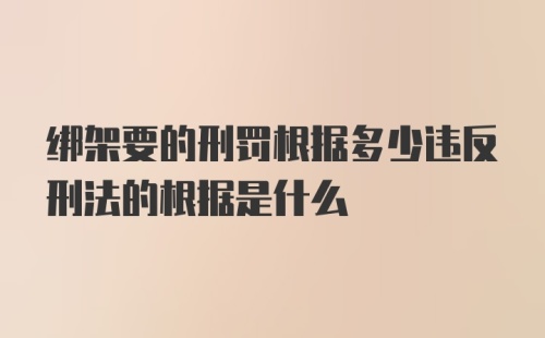 绑架要的刑罚根据多少违反刑法的根据是什么