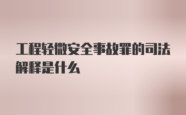 工程轻微安全事故罪的司法解释是什么