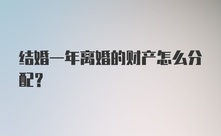 结婚一年离婚的财产怎么分配?