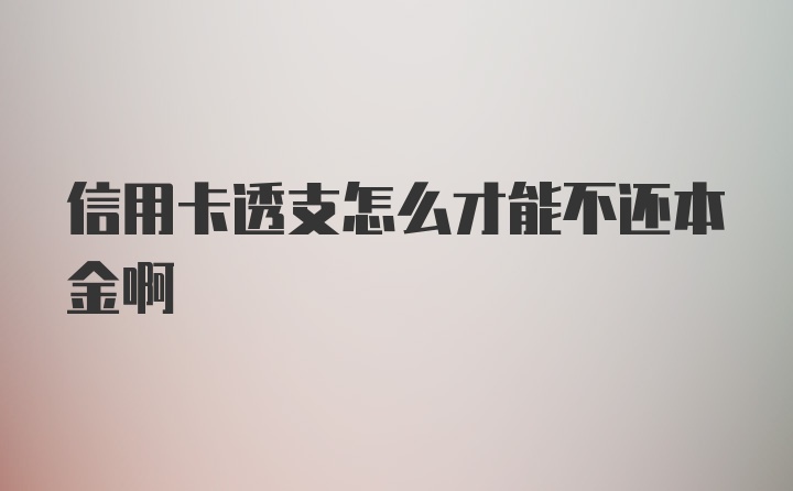 信用卡透支怎么才能不还本金啊