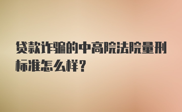 贷款诈骗的中高院法院量刑标准怎么样？