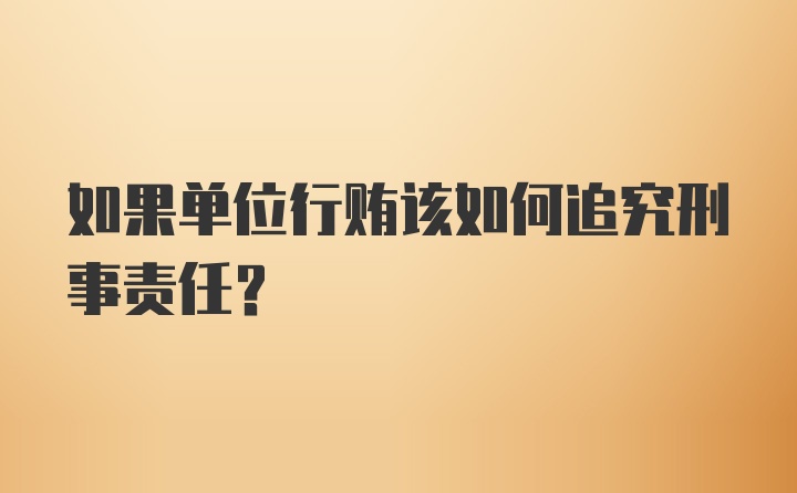 如果单位行贿该如何追究刑事责任？